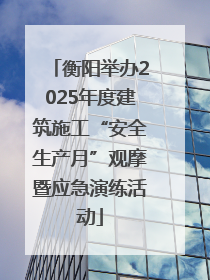 衡阳举办2025年度建筑施工“安全生产月”观摩暨应急演练活动