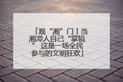 观“湘”门丨当湘潭人自己“掌镜” 这是一场全民参与的文明狂欢