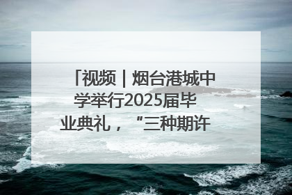 视频｜烟台港城中学举行2025届毕业典礼，“三种期许”照亮青春征途