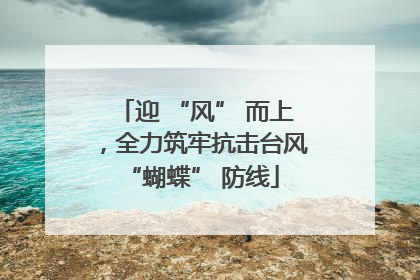 迎 “风” 而上，全力筑牢抗击台风 “蝴蝶” 防线