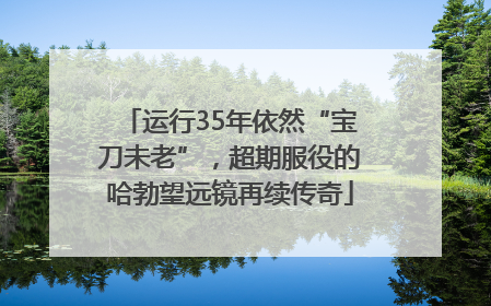 运行35年依然“宝刀未老”，超期服役的哈勃望远镜再续传奇
