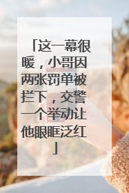 这一幕很暖，小哥因两张罚单被拦下，交警一个举动让他眼眶泛红