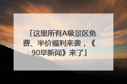 这里所有A级景区免费、半价福利来袭，《90早新闻》来了