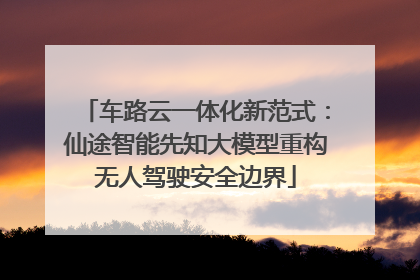 车路云一体化新范式：仙途智能先知大模型重构无人驾驶安全边界