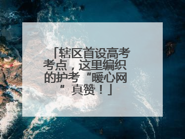 辖区首设高考考点，这里编织的护考“暖心网”真赞！