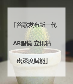谷歌发布新一代AR眼镜 立讯精密深度赋能