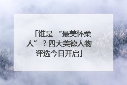 谁是 “最美怀柔人”？四大美德人物评选今日开启
