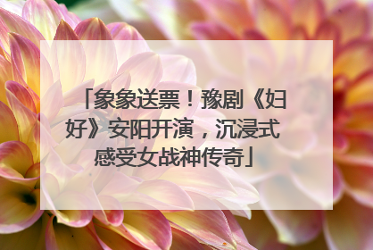象象送票！豫剧《妇好》安阳开演，沉浸式感受女战神传奇