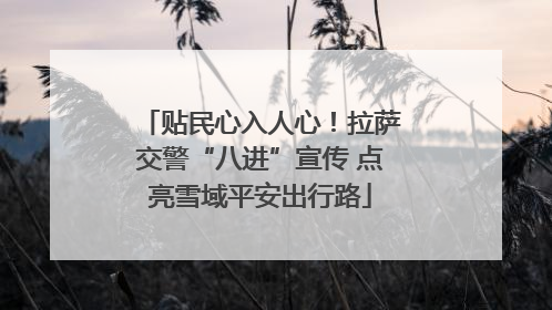 贴民心入人心！拉萨交警“八进”宣传 点亮雪域平安出行路