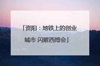 资阳：地铁上的创业城市 闪耀西博会