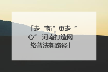 走“新”更走“心” 河南打造网络普法新路径
