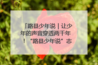 路县少年说｜让少年的声音穿透两千年！“路县少年说”志愿讲解招募启动