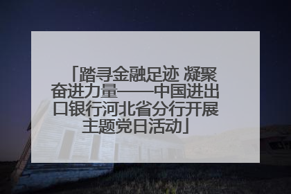踏寻金融足迹 凝聚奋进力量——中国进出口银行河北省分行开展主题党日活动