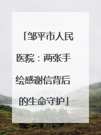 邹平市人民医院：两张手绘感谢信背后的生命守护