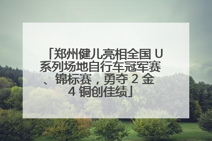郑州健儿亮相全国 U 系列场地自行车冠军赛、锦标赛，勇夺 2 金 4 铜创佳绩