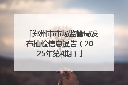 郑州市市场监管局发布抽检信息通告（2025年第4期）