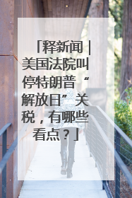 释新闻｜美国法院叫停特朗普“解放日”关税，有哪些看点？