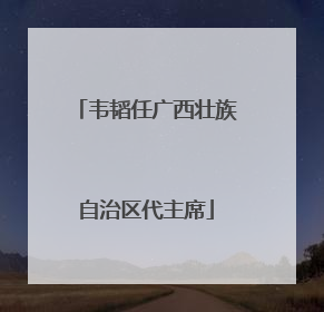 韦韬任广西壮族自治区代主席