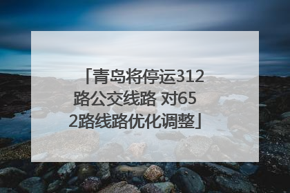 青岛将停运312路公交线路 对652路线路优化调整
