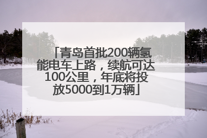 青岛首批200辆氢能电车上路，续航可达100公里，年底将投放5000到1万辆