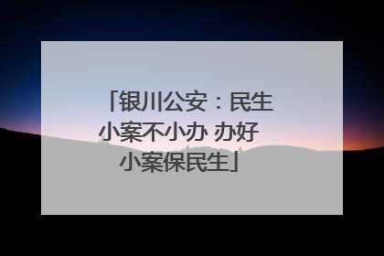 银川公安：民生小案不小办 办好小案保民生