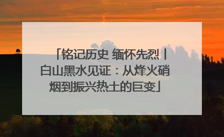 铭记历史 缅怀先烈丨白山黑水见证：从烽火硝烟到振兴热土的巨变