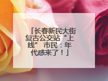 长春新民大街复古公交站“上线” 市民：年代感来了！