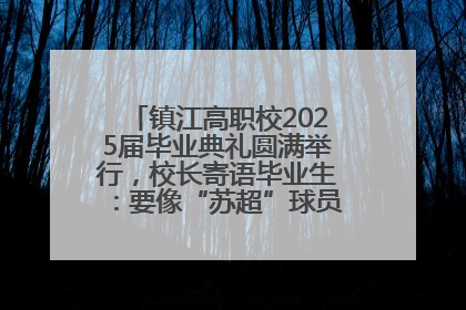镇江高职校2025届毕业典礼圆满举行，校长寄语毕业生：要像“苏超”球员一样永不放弃