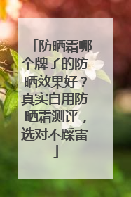 防晒霜哪个牌子的防晒效果好？真实自用防晒霜测评，选对不踩雷