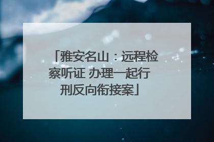 雅安名山：远程检察听证 办理一起行刑反向衔接案