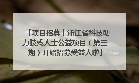 项目招募丨浙江省科技助力肢残人士公益项目（第三期）开始招募受益人啦