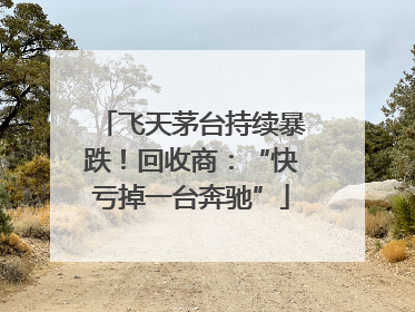 飞天茅台持续暴跌！回收商：“快亏掉一台奔驰”