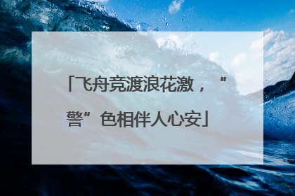 飞舟竞渡浪花激，“警”色相伴人心安