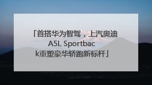 首搭华为智驾，上汽奥迪A5L Sportback重塑豪华轿跑新标杆