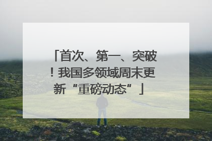 首次、第一、突破！我国多领域周末更新“重磅动态”