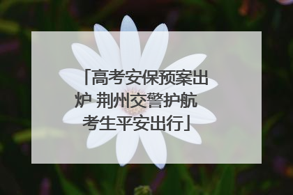 高考安保预案出炉 荆州交警护航考生平安出行