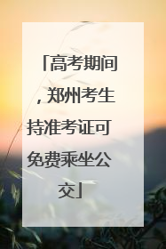 高考期间，郑州考生持准考证可免费乘坐公交
