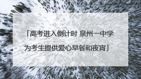 高考进入倒计时 泉州一中学为考生提供爱心早餐和夜宵