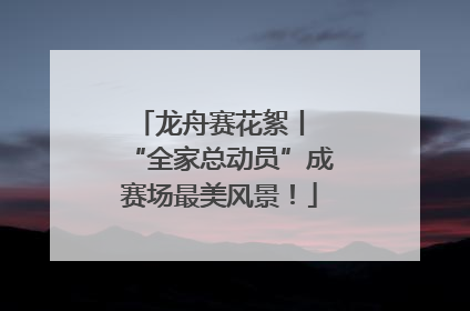 龙舟赛花絮丨 “全家总动员”成赛场最美风景！