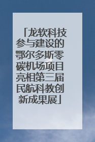龙软科技参与建设的鄂尔多斯零碳机场项目亮相第三届民航科教创新成果展