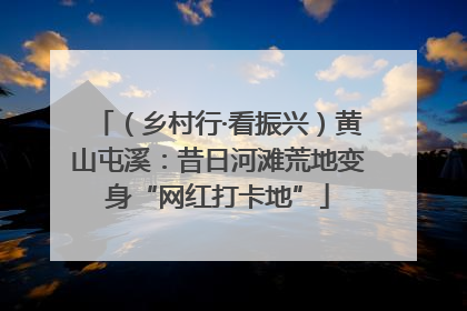（乡村行·看振兴）黄山屯溪：昔日河滩荒地变身“网红打卡地”