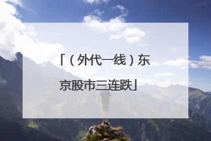 （外代一线）东京股市三连跌