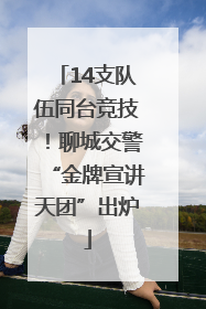 14支队伍同台竞技！聊城交警“金牌宣讲天团”出炉