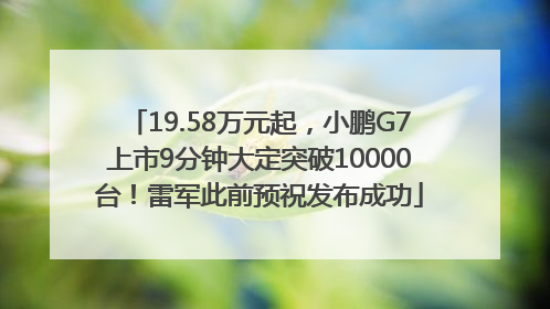 19.58万元起，小鹏G7上市9分钟大定突破10000台！雷军此前预祝发布成功