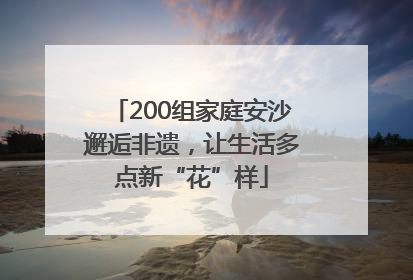 200组家庭安沙邂逅非遗，让生活多点新“花”样