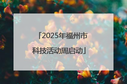 2025年福州市科技活动周启动