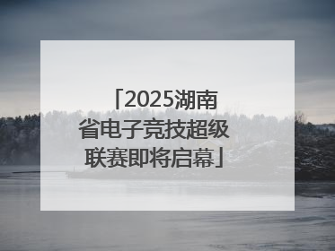 2025湖南省电子竞技超级联赛即将启幕