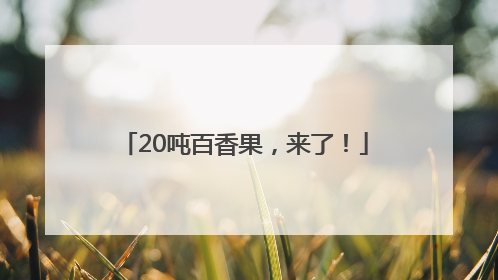 20吨百香果，来了！