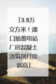 3.9万立方米！潘口抽蓄电站厂房混凝土浇筑创月度新高