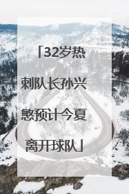 32岁热刺队长孙兴慜预计今夏离开球队
